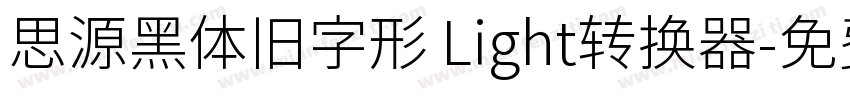 思源黑体旧字形 Light转换器字体转换